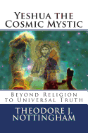 Yeshua the Cosmic Mystic: Beyond Religion to Universal Truth