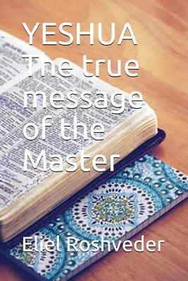 YESHUA The true message of the Master - Roshveder, Eliel