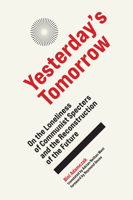 Yesterday's Tomorrow: On the Loneliness of Communist Specters and the Reconstruction of the Future - Adamczak, Bini, and West, Adrian Nathan (Translated by), and Geuss, Raymond (Foreword by)