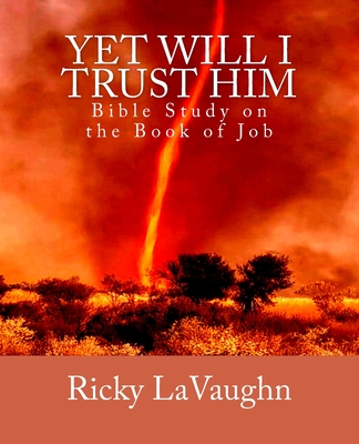 Yet Will I Trust Him: Bible Study on the book of Job - Lavaughn, Ricky