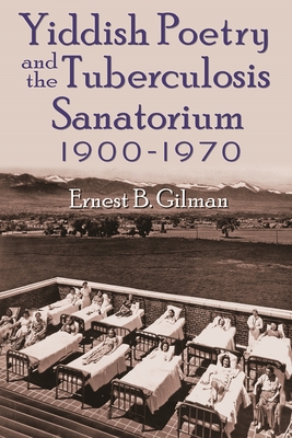 Yiddish Poetry and the Tuberculosis Sanatorium: 1900-1970 - Gilman, Ernest B