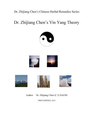 Yin Yang Theory - Dr. Zhijiang Chen Chinese Herbal Remedies Series: This book presents yin yang relating to time, space, elements, weather, location, position, amount, size, quality, property, touch, smell, taste, sound, color, ratio, opening, closing, tr - Chen, Zhijiang