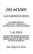 Yo acuso! : a los gobiernos de Mxico de haber robado, explotado, asesinado y manipulado a nuestros indios y al EZLN de ser otra manipulacin de indios y un instrumento para desestabilizar al pas a costa de vidas indgenas