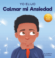 Yo Elijo Calmar mi Ansiedad: Un libro colorido e ilustrado sobre estrategias calmantes para nios ansiosos (Caja de herramientas para maestros y terapeutas: Yo elijo)