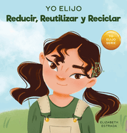 Yo Elijo Reducir, Reutilizar y Reciclar: Un libro colorido e ilustrado sobre cmo salvar nuestra Tierra