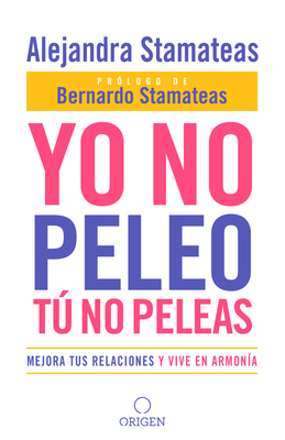 Yo No Peleo, T No Peleas: Mejora Tus Relaciones Y Vive En Armon?a / I Don't Fight, You Don't Fight: Improve Your Relationships and Live in Harmony. - Stamateas, Alejandra, and Stamateas, Bernardo (Prologue by)