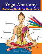 Yoga Anatomy Coloring Book for Beginners: 50+ Incredibly Detailed Self-Test Beginner Yoga Poses Color workbook Perfect Gift for Yoga Instructors, Teachers & Enthusiasts
