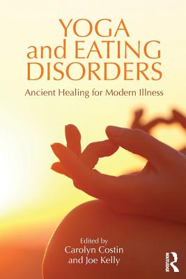 Yoga and Eating Disorders: Ancient Healing for Modern Illness - Costin, Carolyn, M.A., M.Ed., M.F.C.C. (Editor), and Kelly, Joe (Editor)