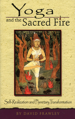 Yoga and the Sacred Fire: Self-Realization and Planetary Transformation - Frawley, David