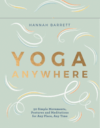 Yoga, Anywhere: 50 Simple Movements, Postures and Meditations for Any Place, Any Time