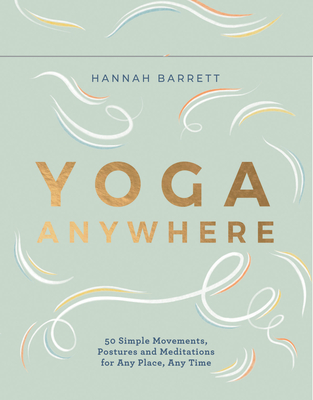 Yoga, Anywhere: 50 Simple Movements, Postures and Meditations for Any Place, Any Time - Barrett, Hannah