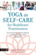 Yoga as Self-Care for Healthcare Practitioners: Cultivating Resilience, Compassion, and Empathy