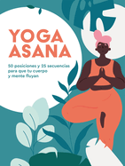 Yoga Asana: 50 Posiciones Y 25 Secuencias Para Que Tu Cuerpo Y Mente Fluyan