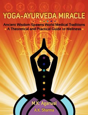 Yoga-Ayurveda Miracle: Ancient Wisdom Spawns World Medical Traditions - Agarwal, M K, and Sharma, A K