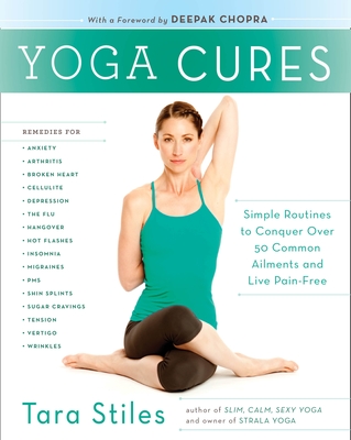 Yoga Cures: Simple Routines to Conquer More Than 50 Common Ailments and Live Pain-Free - Stiles, Tara