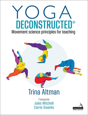 Yoga Deconstructed(r): Movement Science Principles for Teaching - Altman, Trina
