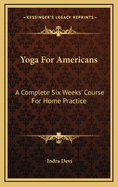 Yoga For Americans: A Complete Six Weeks' Course For Home Practice