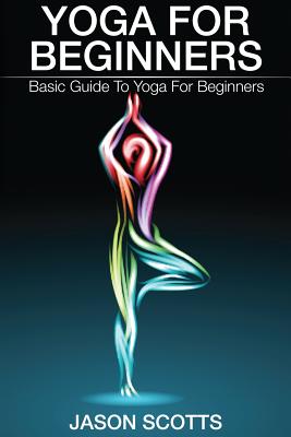 Yoga for Beginners: Basic Guide to Yoga for Beginners - Scotts, Jason