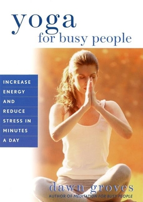 Yoga for Busy People: Increase Energy and Reduce Stress in Minutes a Day - Groves, Dawn