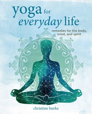 Yoga for Everyday Life: Remedies for the Body, Mind, and Spirit - Burke, Christine