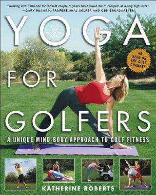 Yoga for Golfers: A Unique Mind-Body Approach to Golf Fitness - Roberts, Katherine