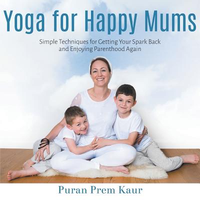 Yoga for Happy Mums: Simple techniques for getting your spark back and enjoying parenthood again - Martin, Emma, and Rattana (Foreword by)