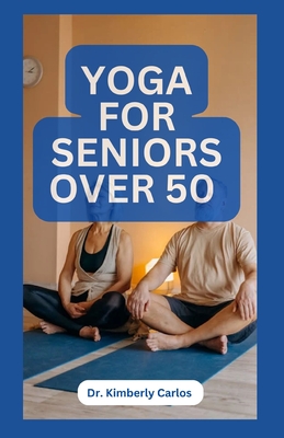 Yoga for Seniors Over 50: Easy Effective Stretching Exercises to do at Home - Carlos, Kimberly, Dr.