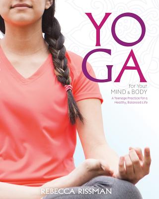 Yoga for Your Mind and Body: A Teenage Practice for a Healthy, Balanced Life - Rissman, Rebecca