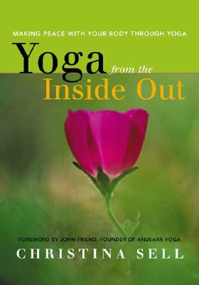 Yoga from the Inside Out: Making Peace with Your Body Through Yoga - Sell, Christina, and Friend, John (Foreword by)