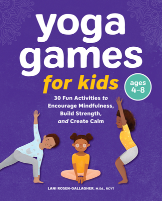 Yoga Games for Kids: 30 Fun Activities to Encourage Mindfulness, Build Strength, and Create Calm - Rosen-Gallagher, Lani