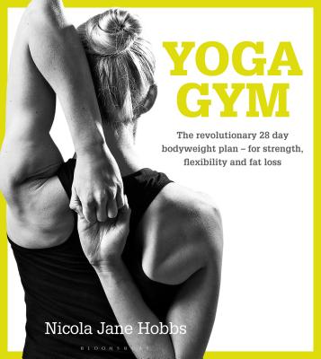 Yoga Gym: The Revolutionary 28 Day Bodyweight Plan - for Strength, Flexibility and Fat Loss - Hobbs, Nicola Jane