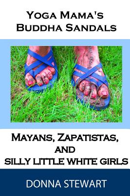 Yoga Mama's Buddha Sandals: Mayans, Zapatistas, and Silly Little White Girls - Stewart, Donna Carol, and Stewart, Nila Halle (Photographer)