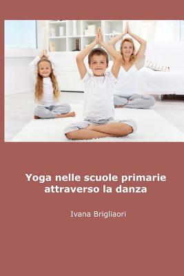 Yoga Nelle Scuole Primarie Attraverso La Danza: Dagli Asini Agli Asana - Brigliadori, Ivana