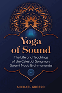 Yoga of Sound: The Life and Teachings of the Celestial Songman, Swami NADA Brahmananda