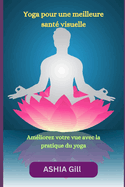 Yoga pour une meilleure sant visuelle: Amliorez votre vue avec la pratique du yoga