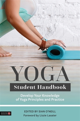 Yoga Student Handbook: Develop Your Knowledge of Yoga Principles and Practice - O'Neill, Sian (Editor), and Lasater, Lizzie (Foreword by), and Burns, Graham (Contributions by)