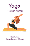 Yoga Teacher Journal Class Planner Lesson Sequence Notebook.: Yoga Teacher Planner Notebook.- Yoga Teacher Class Planner. - Gift For Christmas, Birthday, Valentine's Day. - 6"*9" 120 Page.
