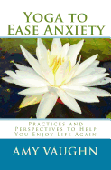 Yoga to Ease Anxiety: Practices and Perspectives to Help You Enjoy Life Again