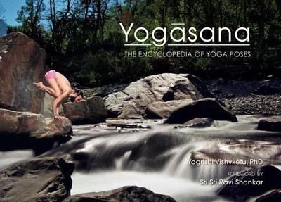 Yogasana: The Encyclopedia of Yoga Poses - Vishvketu, Yogrishi Ph D, and Shankar, Sri Sri Ravi (Foreword by)