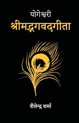 Yogeshvari Shrimad Bhagavad Gita: A Yogic Commentary - Sharma, Shailendra