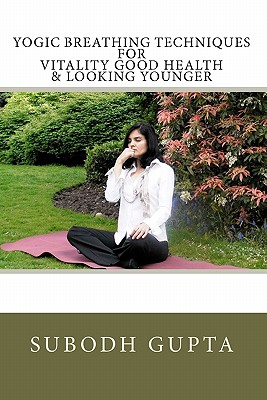 Yogic Breathing Techniques for Vitality Good Health & Looking Younger - Gupta, Subodh