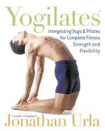 Yogilates: Integrating Yoga and Pilates for Complete Fitness Strength and Flexibility