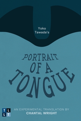 Yoko Tawada's Portrait of a Tongue: An Experimental Translation by Chantal Wright - Tawada, Yoko, and Wright, Chantal (Translated by)