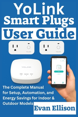 YoLink Smart Plugs User Guide: The Complete Manual for Setup, Automation, and Energy Savings for Indoor & Outdoor Models - Ellison, Evan
