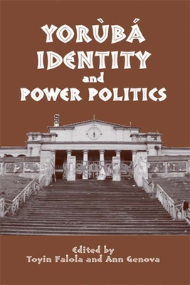 Yorb Identity and Power Politics - Genova, Ann (Contributions by), and Falola, Toyin (Contributions by), and Adeniji, Abolade (Contributions by)