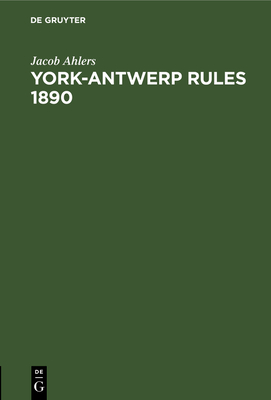 York-Antwerp Rules 1890: Im Englischen Originaltext Und in Deutscher bersetzung Nebst Erluternden Anmerkungen - Ahlers, Jacob