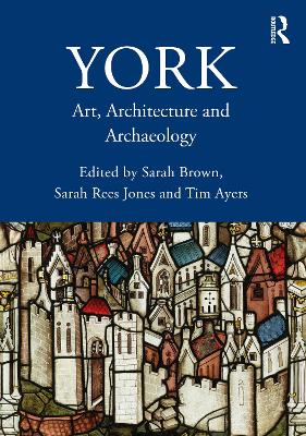 York: Art, Architecture and Archaeology - Brown, Sarah (Editor), and Jones, Sarah Rees (Editor), and Ayers, Tim (Editor)