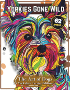 Yorkies Gone Wild: A Sassy Coloring Book for Adults Who Love Tiny Tyrants - Color, Meditate and Embrace Tranquility: 62 Pages of Stress Relief, Yorkie-Style: Color Away Frustrations. Relax and Enjoy The Art of Dogs: Yorkshire Terrier Edition