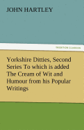 Yorkshire Ditties, Second Series to Which Is Added the Cream of Wit and Humour from His Popular Writings