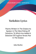 Yorkshire Lyrics: Poems Written In The Dialect As Spoken In The West Riding Of Yorkshire; To Which Are Added A Selection Of Fugitive Verses Not In The Dialect